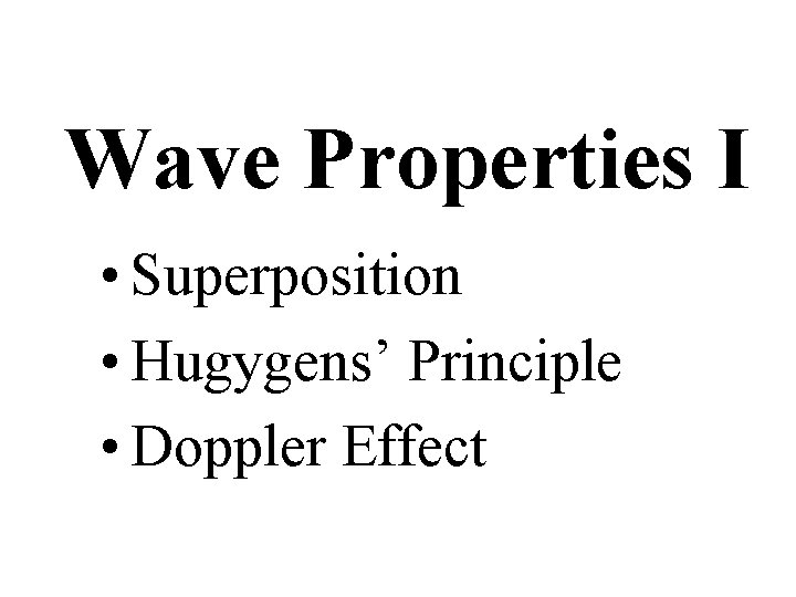 Wave Properties I • Superposition • Hugygens’ Principle • Doppler Effect 