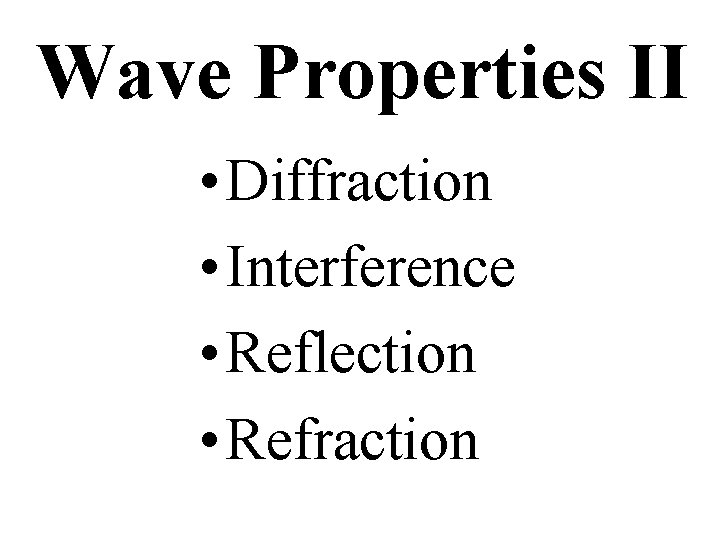 Wave Properties II • Diffraction • Interference • Reflection • Refraction 