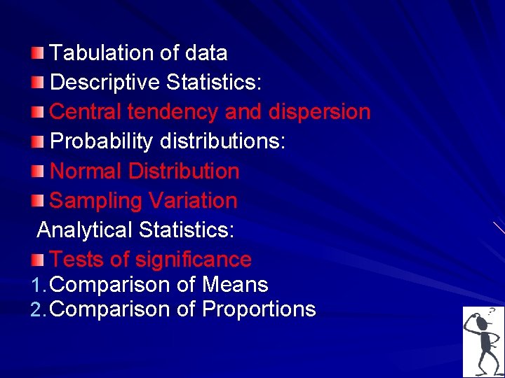 Tabulation of data Descriptive Statistics: Central tendency and dispersion Probability distributions: Normal Distribution Sampling