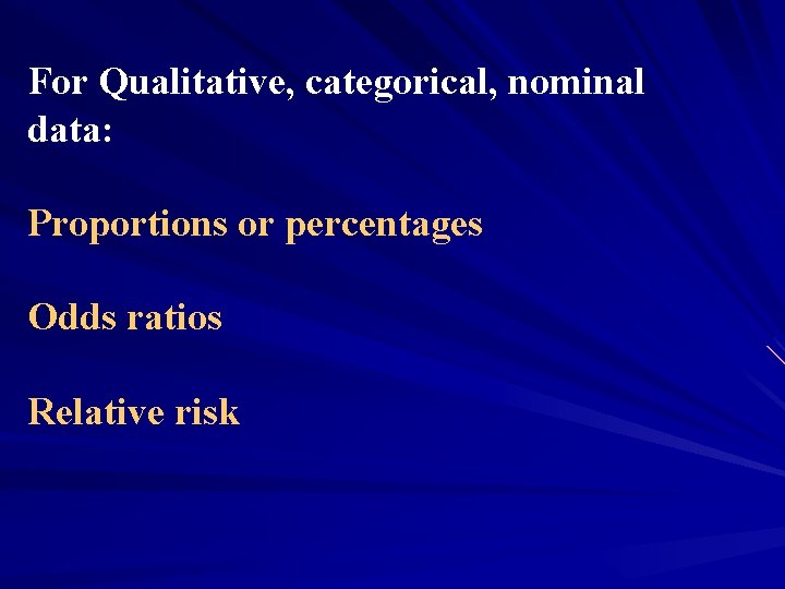 For Qualitative, categorical, nominal data: Proportions or percentages Odds ratios Relative risk 