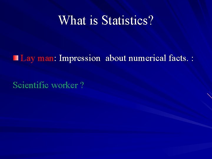 What is Statistics? Lay man: Impression about numerical facts. : Scientific worker ? 