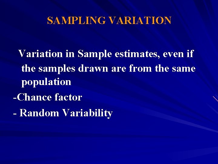 SAMPLING VARIATION Variation in Sample estimates, even if the samples drawn are from the