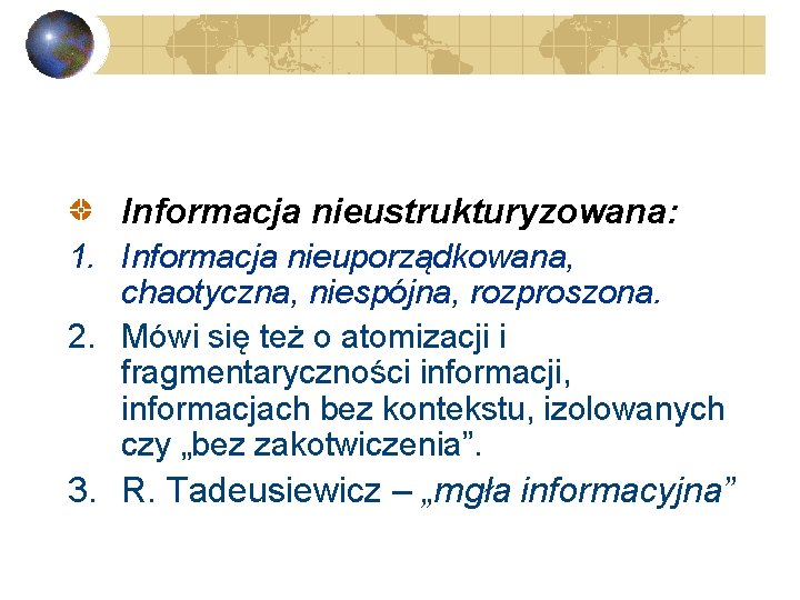 Informacja nieustrukturyzowana: 1. Informacja nieuporządkowana, chaotyczna, niespójna, rozproszona. 2. Mówi się też o atomizacji
