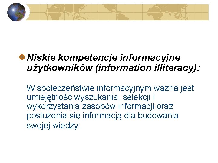 Niskie kompetencje informacyjne użytkowników (information illiteracy): W społeczeństwie informacyjnym ważna jest umiejętność wyszukania, selekcji