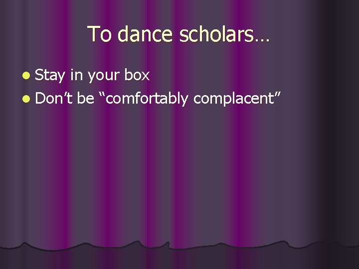 To dance scholars… l Stay in your box l Don’t be “comfortably complacent” 