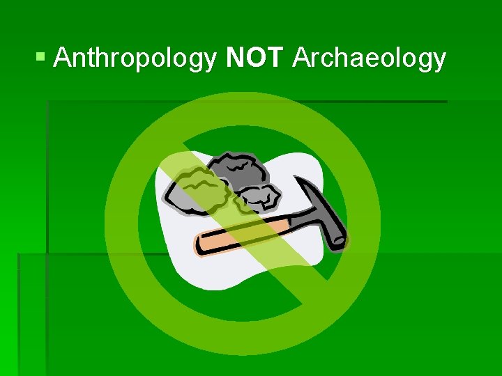 § Anthropology NOT Archaeology 