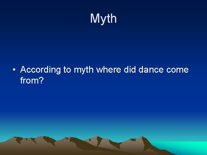 Myth • According to myth where did dance come from? 