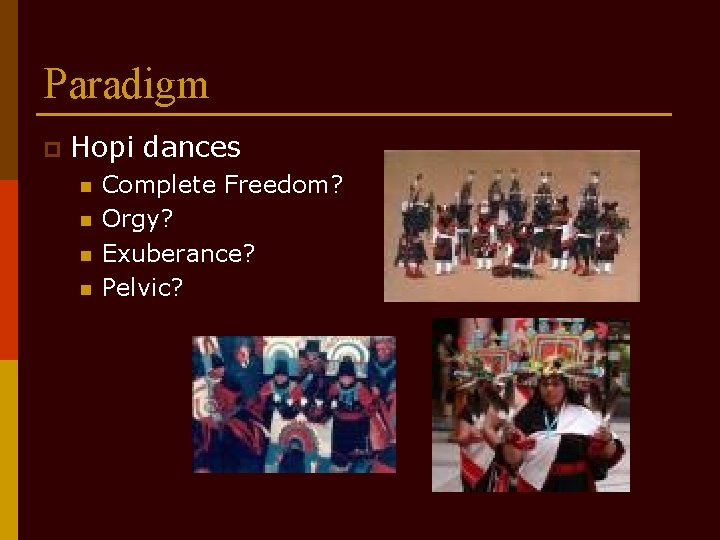 Paradigm p Hopi dances n n Complete Freedom? Orgy? Exuberance? Pelvic? 