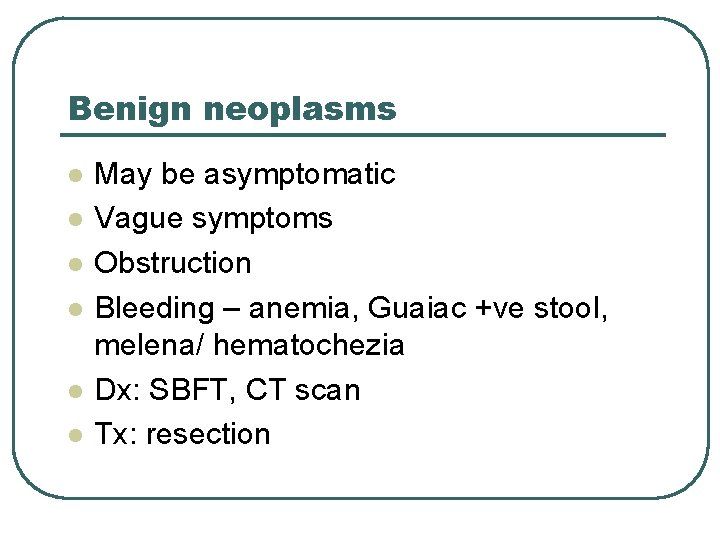 Benign neoplasms l l l May be asymptomatic Vague symptoms Obstruction Bleeding – anemia,