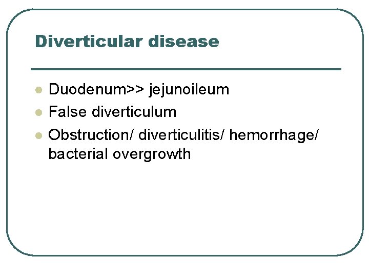 Diverticular disease l l l Duodenum>> jejunoileum False diverticulum Obstruction/ diverticulitis/ hemorrhage/ bacterial overgrowth