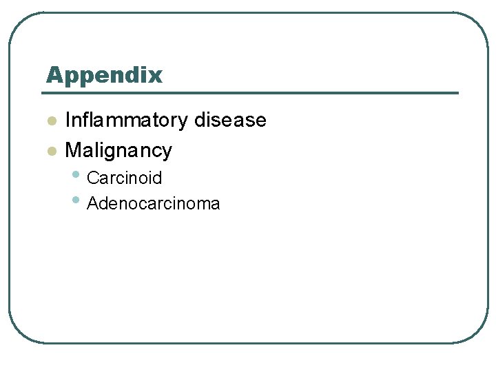 Appendix l l Inflammatory disease Malignancy • Carcinoid • Adenocarcinoma 