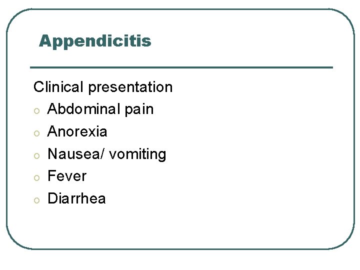 Appendicitis Clinical presentation o Abdominal pain o Anorexia o Nausea/ vomiting o Fever o