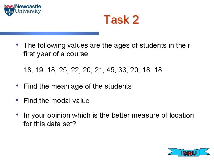 Task 2 • The following values are the ages of students in their first