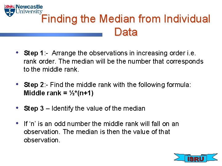 Finding the Median from Individual Data • Step 1: - Arrange the observations in