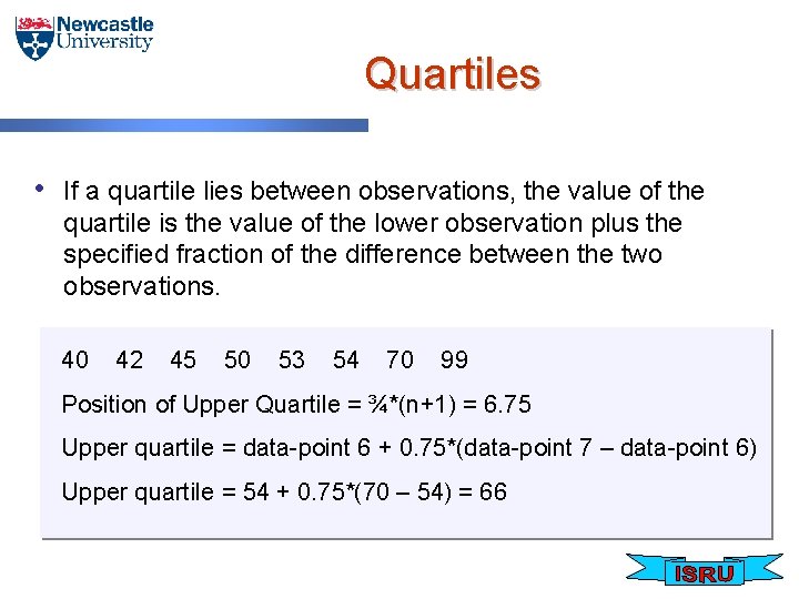 Quartiles • If a quartile lies between observations, the value of the quartile is