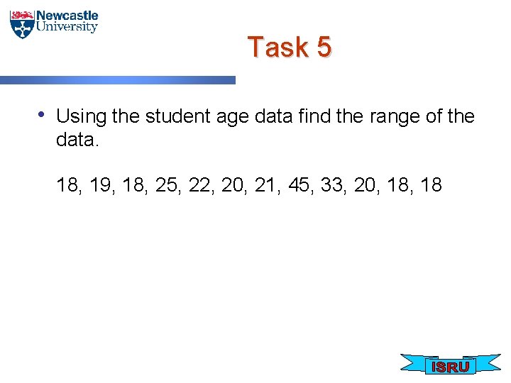 Task 5 • Using the student age data find the range of the data.