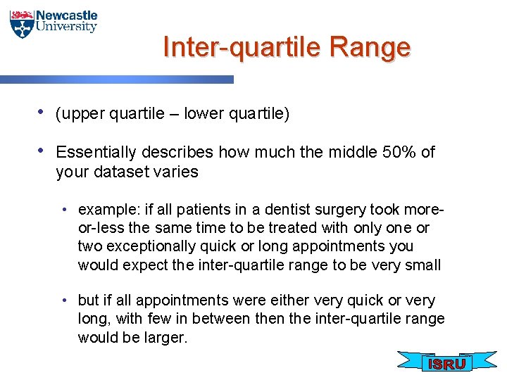 Inter-quartile Range • (upper quartile – lower quartile) • Essentially describes how much the