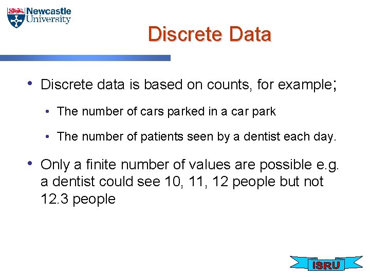 Discrete Data • Discrete data is based on counts, for example; • The number