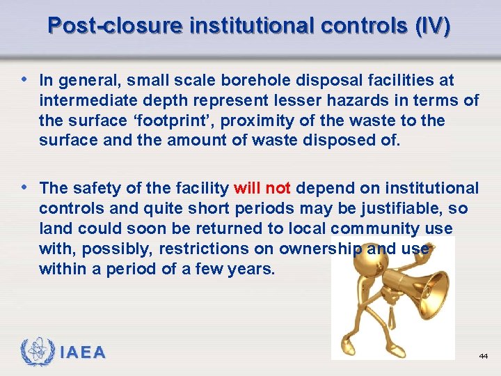 Post-closure institutional controls (IV) • In general, small scale borehole disposal facilities at intermediate