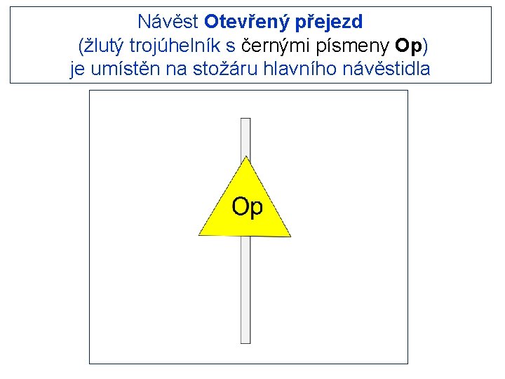 Návěst Otevřený přejezd (žlutý trojúhelník s černými písmeny Op) je umístěn na stožáru hlavního