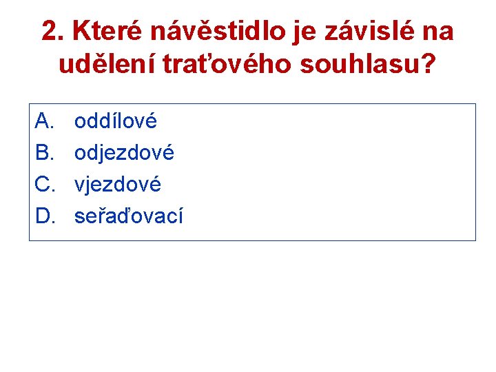 2. Které návěstidlo je závislé na udělení traťového souhlasu? A. B. C. D. oddílové