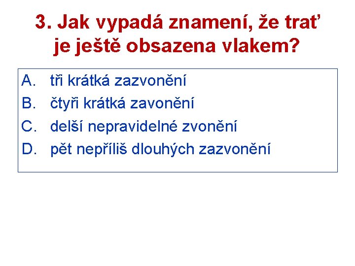3. Jak vypadá znamení, že trať je ještě obsazena vlakem? A. B. C. D.