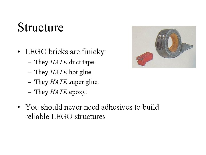 Structure • LEGO bricks are finicky: – – They HATE duct tape. They HATE