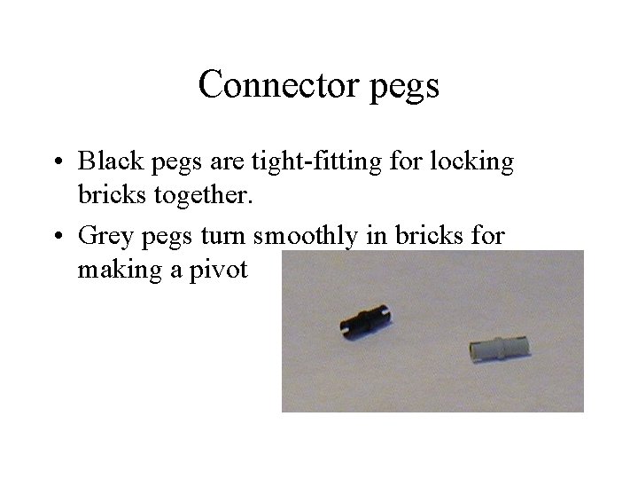 Connector pegs • Black pegs are tight-fitting for locking bricks together. • Grey pegs