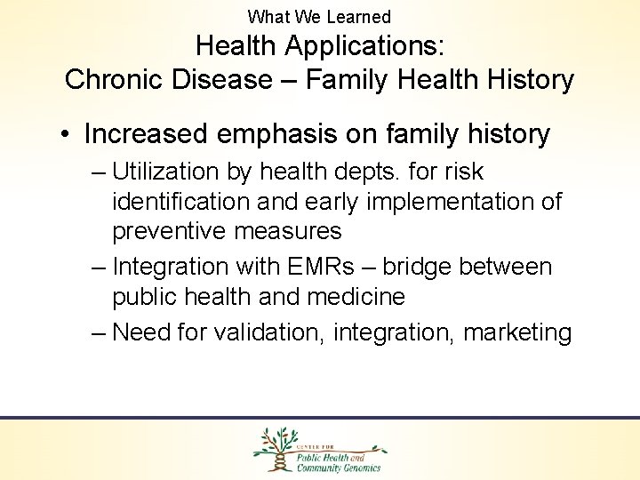 What We Learned Health Applications: Chronic Disease – Family Health History • Increased emphasis