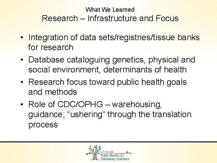 What We Learned Research – Infrastructure and Focus • Integration of data sets/registries/tissue banks