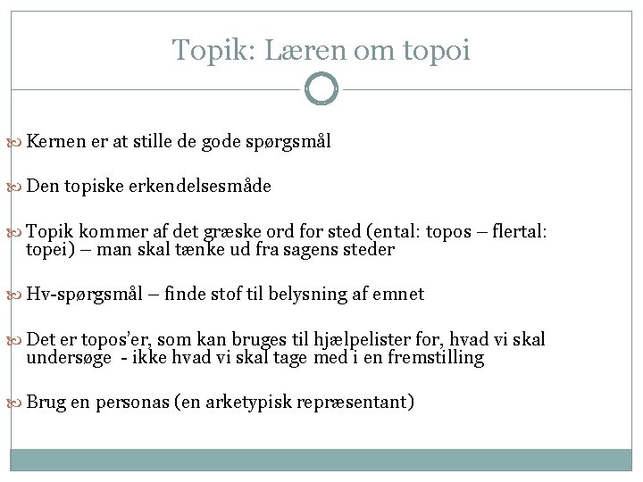 Topik: Læren om topoi Kernen er at stille de gode spørgsmål Den topiske erkendelsesmåde