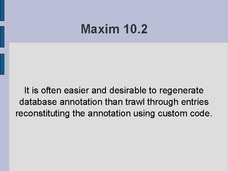 Maxim 10. 2 It is often easier and desirable to regenerate database annotation than