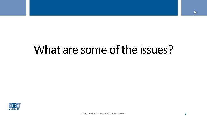 9 What are some of the issues? 2015 SHRM VOLUNTEER LEADERS' SUMMIT 9 