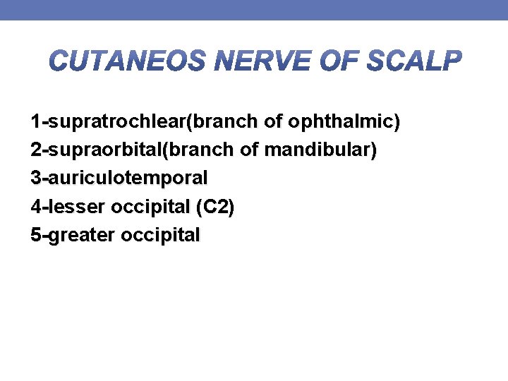 1 -supratrochlear(branch of ophthalmic) 2 -supraorbital(branch of mandibular) 3 -auriculotemporal 4 -lesser occipital (C