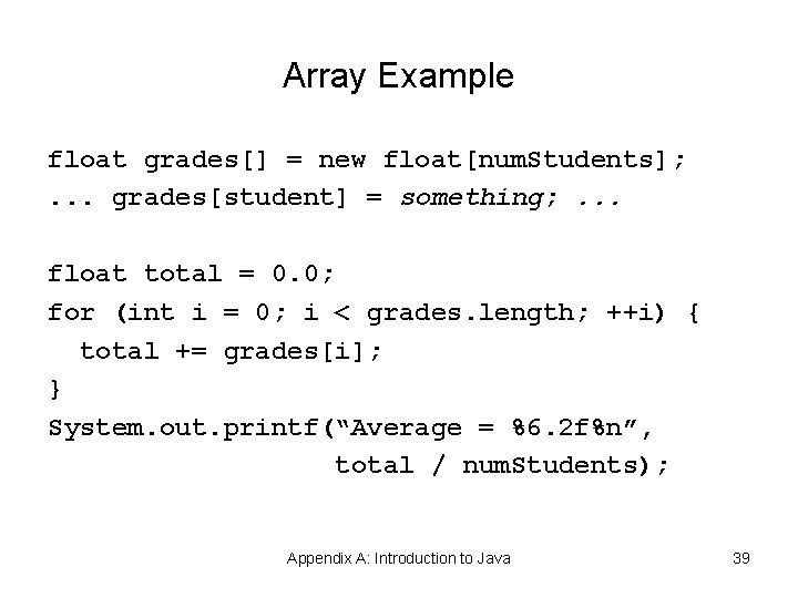 Array Example float grades[] = new float[num. Students]; . . . grades[student] = something;