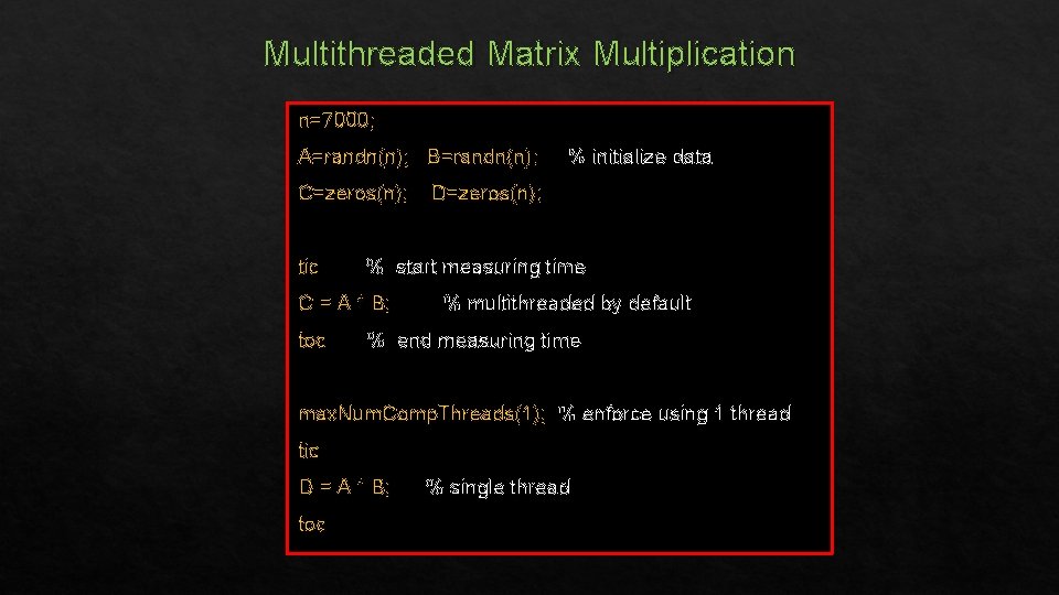 Multithreaded Matrix Multiplication n=7000; A=randn(n); B=randn(n); C=zeros(n); tic D=zeros(n); % start measuring time C