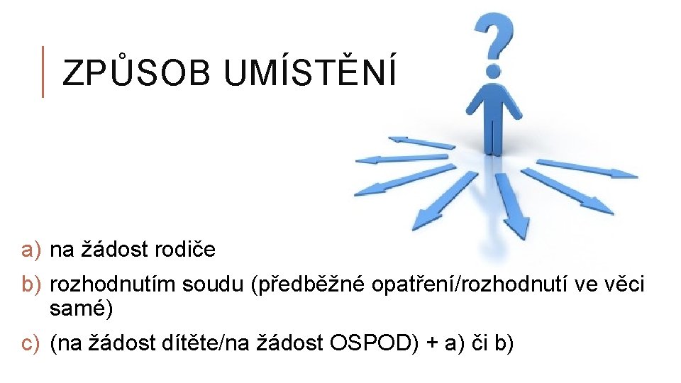 ZPŮSOB UMÍSTĚNÍ a) na žádost rodiče b) rozhodnutím soudu (předběžné opatření/rozhodnutí ve věci samé)