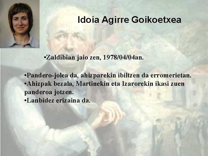 Idoia Agirre Goikoetxea • Zaldibian jaio zen, 1978/04/04 an. • Pandero-jolea da, ahizparekin ibiltzen