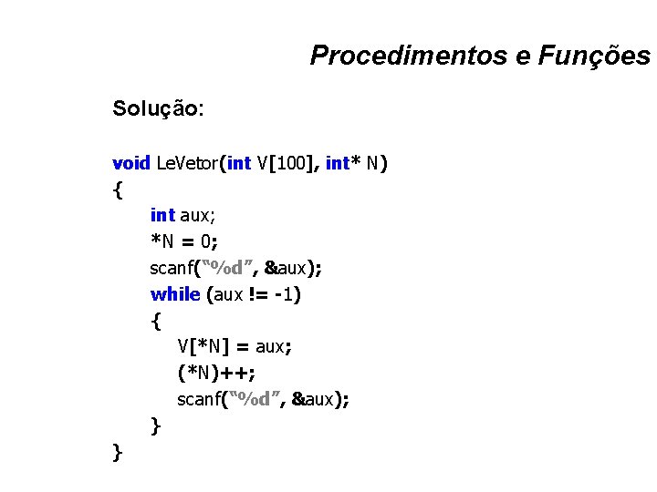 Procedimentos e Funções Solução: void Le. Vetor(int V[100], int* N) { int aux; *N