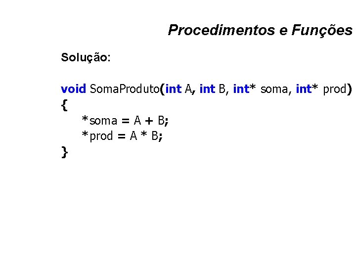 Procedimentos e Funções Solução: void Soma. Produto(int A, int B, int* soma, int* prod)