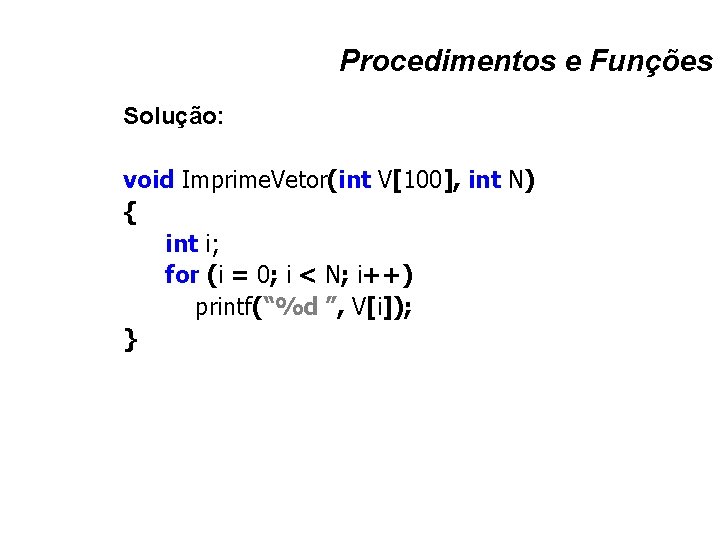 Procedimentos e Funções Solução: void Imprime. Vetor(int V[100], int N) { int i; for