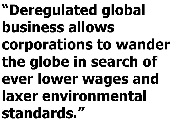 “Deregulated global business allows corporations to wander the globe in search of ever lower