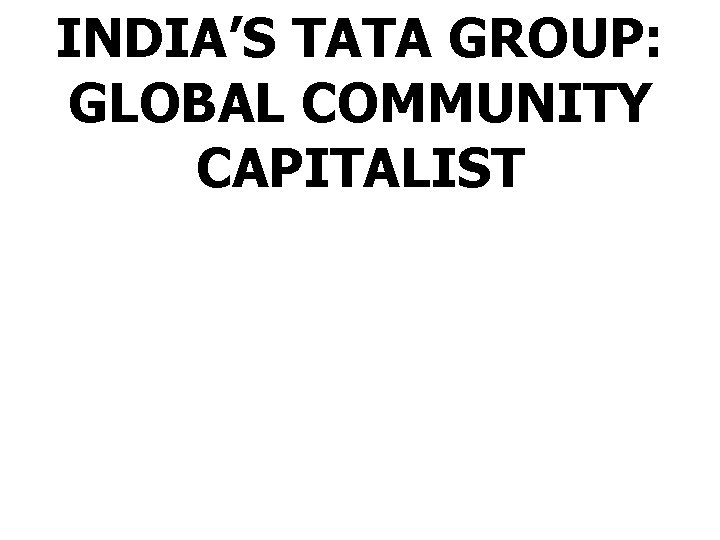 INDIA’S TATA GROUP: GLOBAL COMMUNITY CAPITALIST 