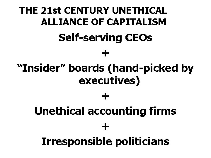 THE 21 st CENTURY UNETHICAL ALLIANCE OF CAPITALISM Self-serving CEOs + “Insider” boards (hand-picked