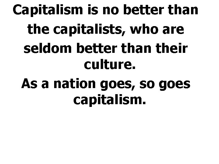 Capitalism is no better than the capitalists, who are seldom better than their culture.