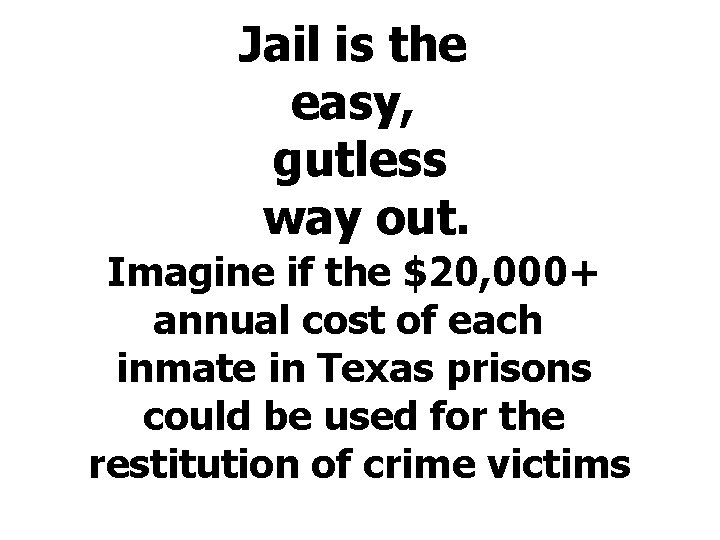Jail is the easy, gutless way out. Imagine if the $20, 000+ annual cost