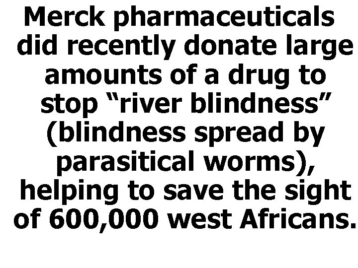 Merck pharmaceuticals did recently donate large amounts of a drug to stop “river blindness”