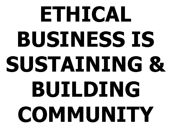 ETHICAL BUSINESS IS SUSTAINING & BUILDING COMMUNITY 