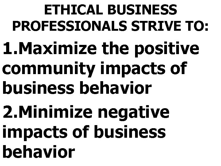 ETHICAL BUSINESS PROFESSIONALS STRIVE TO: 1. Maximize the positive community impacts of business behavior