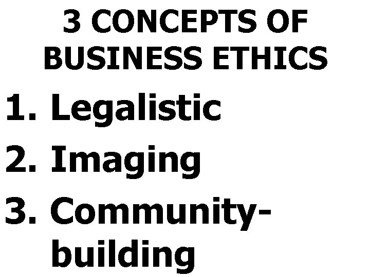 3 CONCEPTS OF BUSINESS ETHICS 1. Legalistic 2. Imaging 3. Communitybuilding 